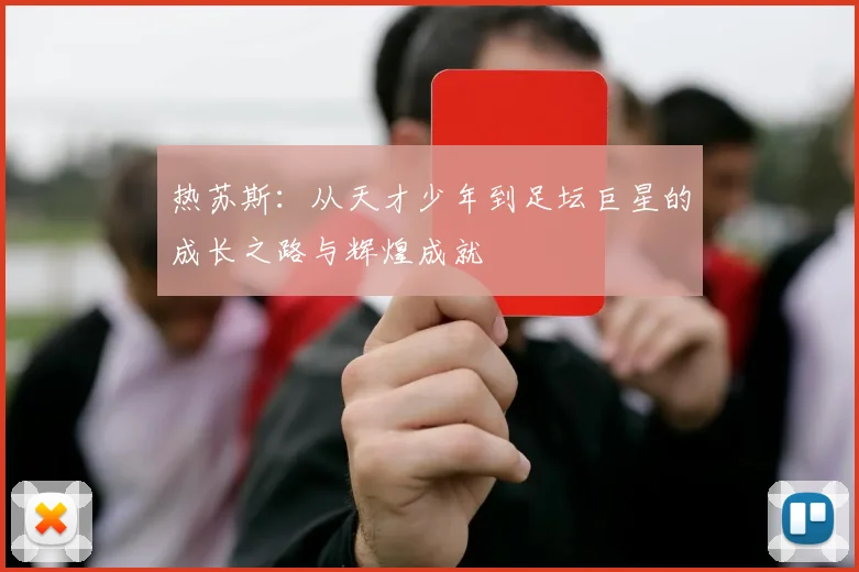 热苏斯：从天才少年到足坛巨星的成长之路与辉煌成就