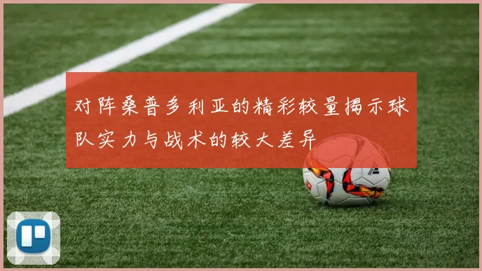 对阵桑普多利亚的精彩较量揭示球队实力与战术的较大差异