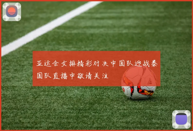 亚运会女排精彩对决中国队迎战泰国队直播中敬请关注