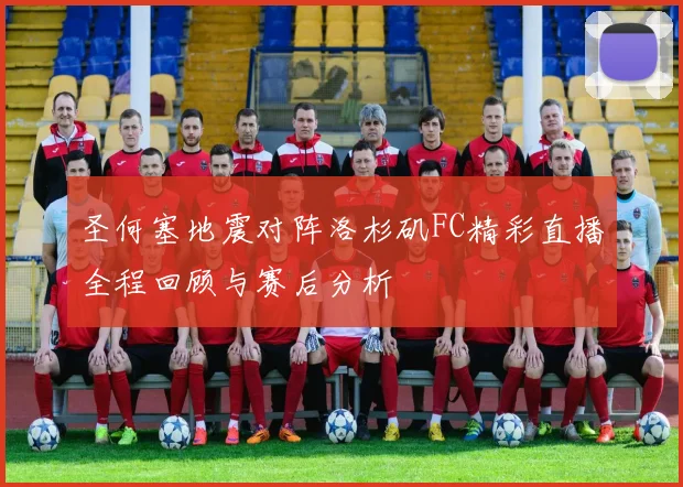 圣何塞地震对阵洛杉矶FC精彩直播全程回顾与赛后分析