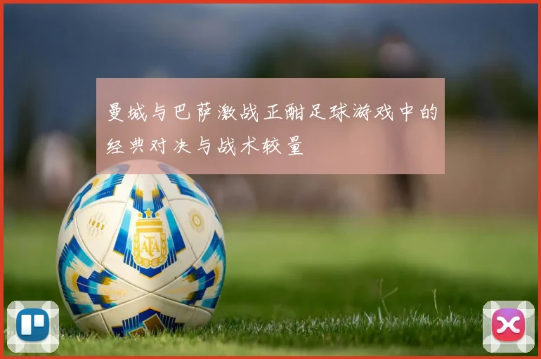 曼城与巴萨激战正酣足球游戏中的经典对决与战术较量