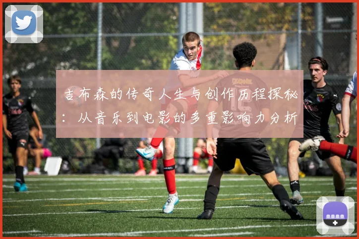 吉布森的传奇人生与创作历程探秘：从音乐到电影的多重影响力分析