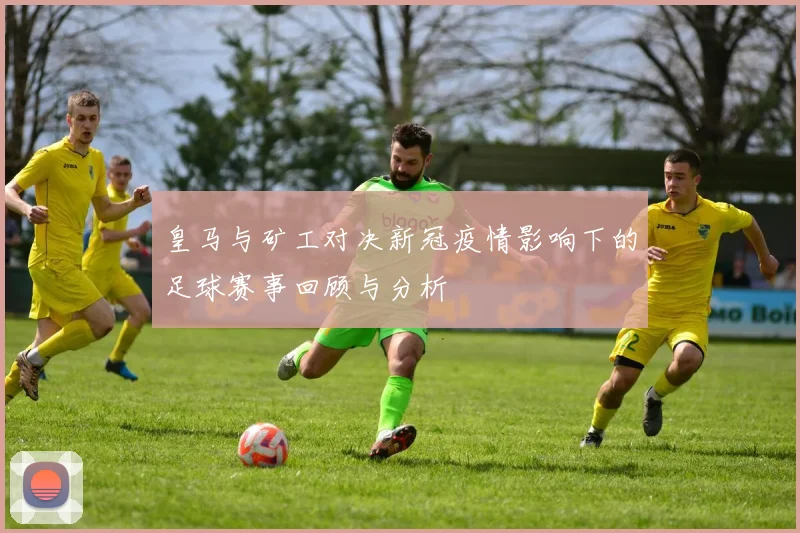 皇马与矿工对决新冠疫情影响下的足球赛事回顾与分析
